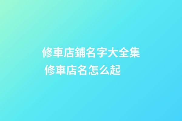 修車店鋪名字大全集 修車店名怎么起